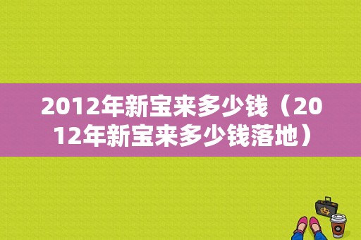 2012年新宝来多少钱（2012年新宝来多少钱落地）