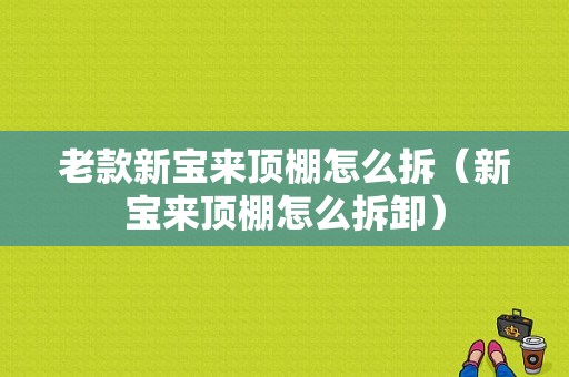 老款新宝来顶棚怎么拆（新宝来顶棚怎么拆卸）-图1