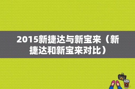 2015新捷达与新宝来（新捷达和新宝来对比）