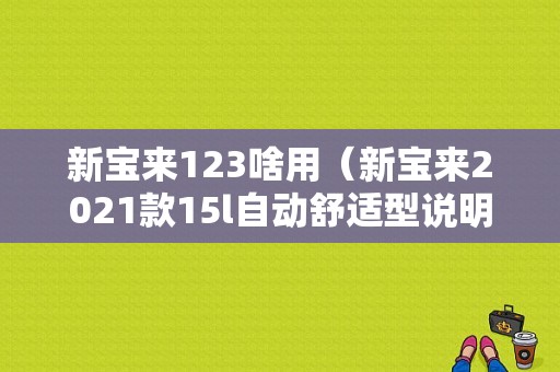 新宝来123啥用（新宝来2021款15l自动舒适型说明书）-图1