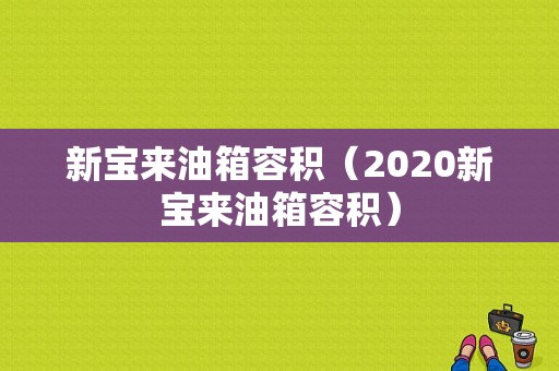 新宝来油箱容积（2020新宝来油箱容积）