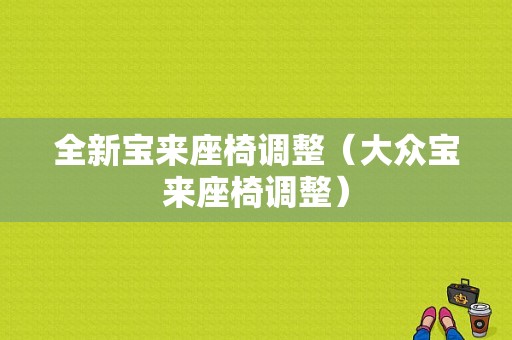 全新宝来座椅调整（大众宝来座椅调整）