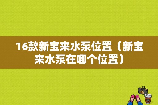 16款新宝来水泵位置（新宝来水泵在哪个位置）