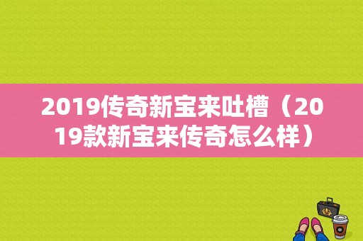 2019传奇新宝来吐槽（2019款新宝来传奇怎么样）