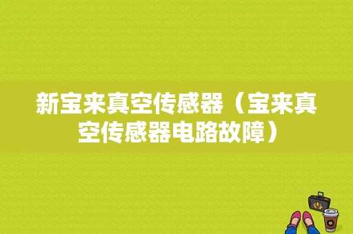 新宝来真空传感器（宝来真空传感器电路故障）-图1