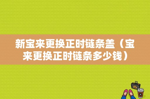 新宝来更换正时链条盖（宝来更换正时链条多少钱）