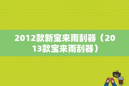 2012款新宝来雨刮器（2013款宝来雨刮器）-图1