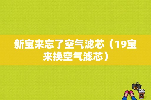 新宝来忘了空气滤芯（19宝来换空气滤芯）