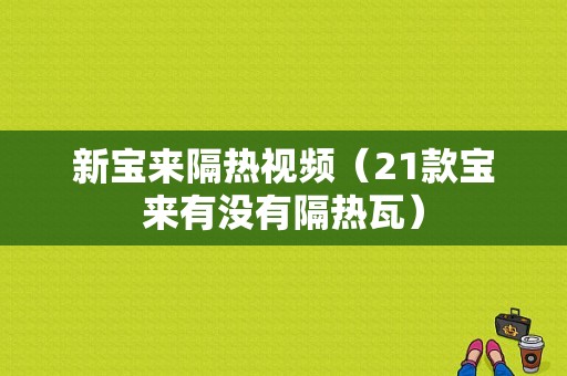 新宝来隔热视频（21款宝来有没有隔热瓦）