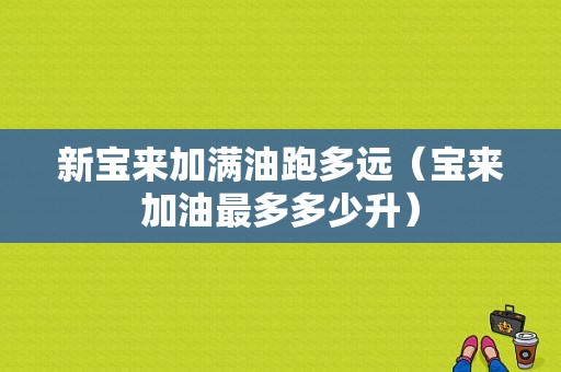 新宝来加满油跑多远（宝来加油最多多少升）