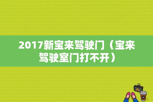 2017新宝来驾驶门（宝来驾驶室门打不开）-图1