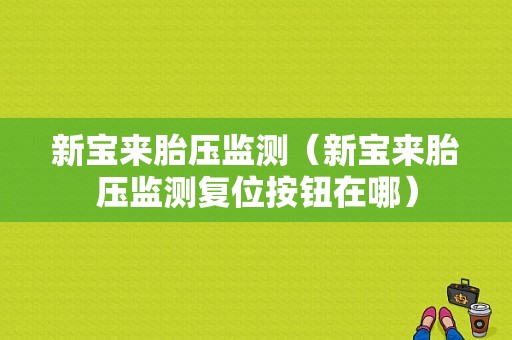 新宝来胎压监测（新宝来胎压监测复位按钮在哪）