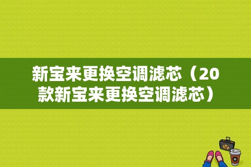 新宝来更换空调滤芯（20款新宝来更换空调滤芯）