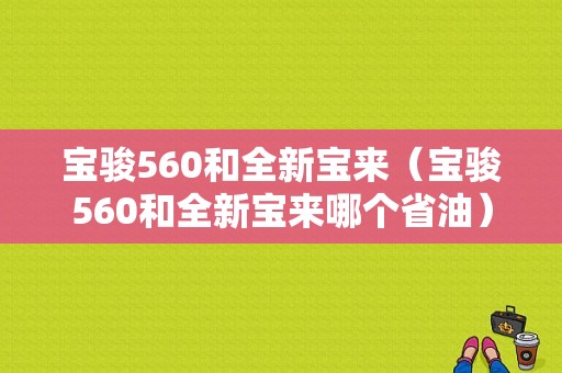 宝骏560和全新宝来（宝骏560和全新宝来哪个省油）-图1