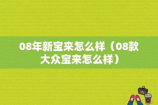 08年新宝来怎么样（08款大众宝来怎么样）-图1