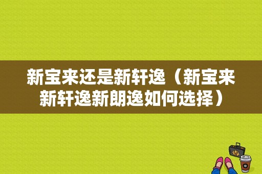 新宝来还是新轩逸（新宝来新轩逸新朗逸如何选择）