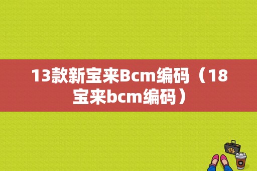 13款新宝来Bcm编码（18宝来bcm编码）