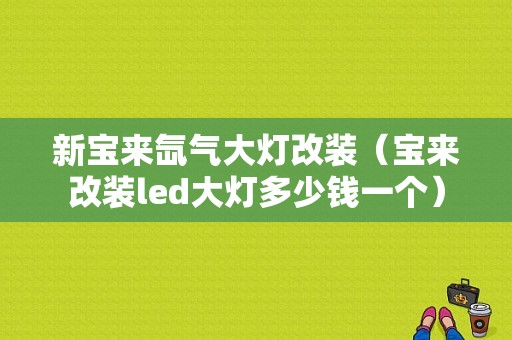 新宝来氙气大灯改装（宝来改装led大灯多少钱一个）