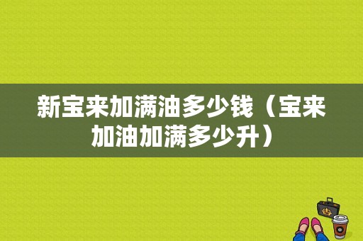 新宝来加满油多少钱（宝来加油加满多少升）