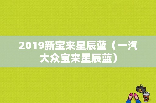 2019新宝来星辰蓝（一汽大众宝来星辰蓝）