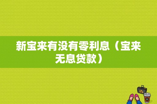 新宝来有没有零利息（宝来无息贷款）