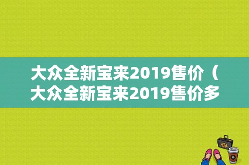 大众全新宝来2019售价（大众全新宝来2019售价多少钱）