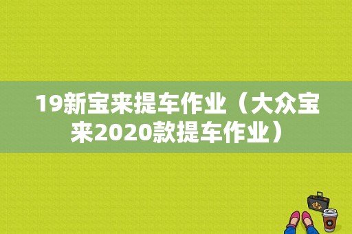 19新宝来提车作业（大众宝来2020款提车作业）-图1