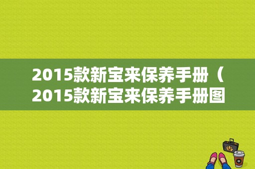 2015款新宝来保养手册（2015款新宝来保养手册图片）