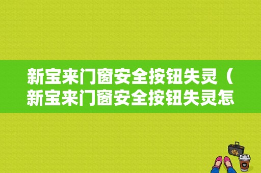 新宝来门窗安全按钮失灵（新宝来门窗安全按钮失灵怎么回事）-图1