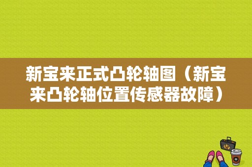 新宝来正式凸轮轴图（新宝来凸轮轴位置传感器故障）