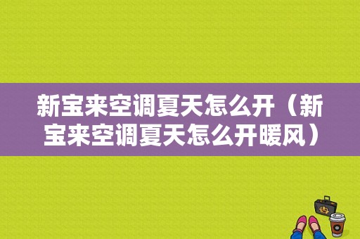 新宝来空调夏天怎么开（新宝来空调夏天怎么开暖风）