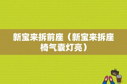 新宝来拆前座（新宝来拆座椅气囊灯亮）-图1