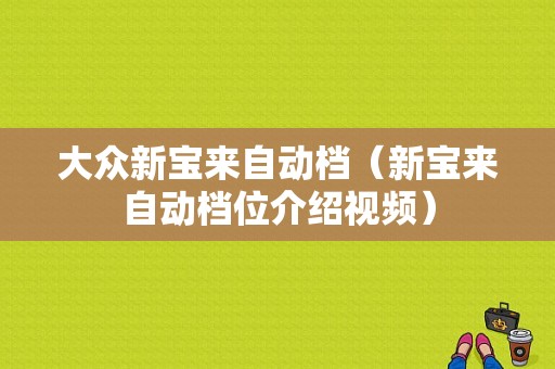 大众新宝来自动档（新宝来自动档位介绍视频）-图1