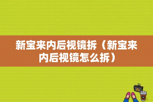 新宝来内后视镜拆（新宝来内后视镜怎么拆）