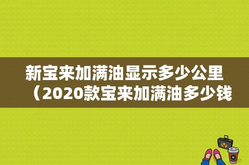 新宝来加满油显示多少公里（2020款宝来加满油多少钱）