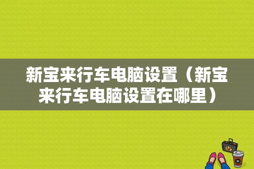 新宝来行车电脑设置（新宝来行车电脑设置在哪里）