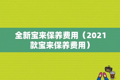 全新宝来保养费用（2021款宝来保养费用）