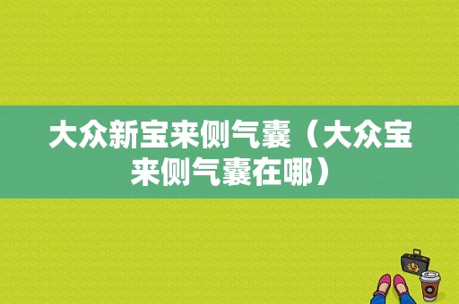 大众新宝来侧气囊（大众宝来侧气囊在哪）-图1