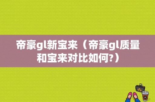 帝豪gl新宝来（帝豪gl质量和宝来对比如何?）