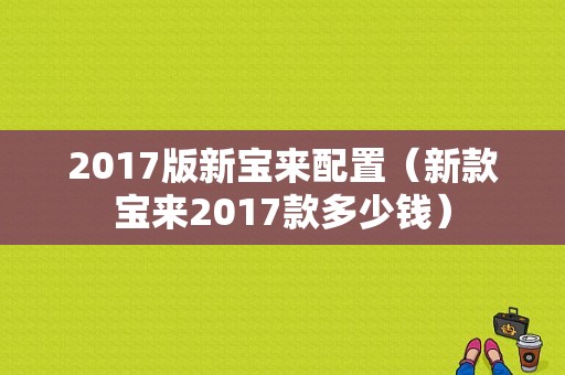 2017版新宝来配置（新款宝来2017款多少钱）