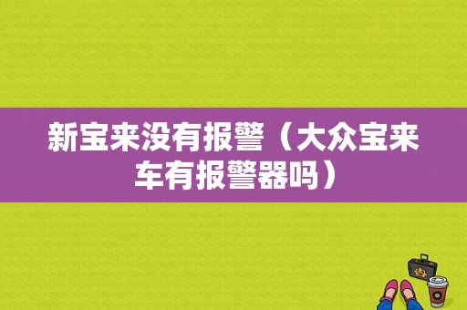 新宝来没有报警（大众宝来车有报警器吗）-图1