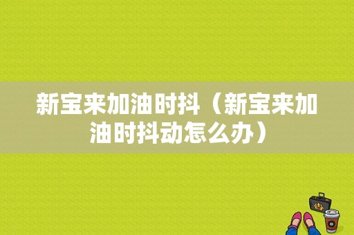 新宝来加油时抖（新宝来加油时抖动怎么办）-图1