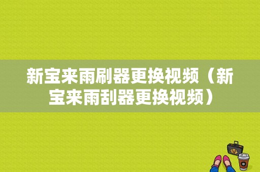 新宝来雨刷器更换视频（新宝来雨刮器更换视频）