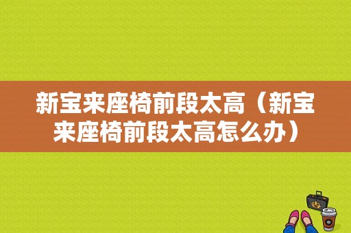 新宝来座椅前段太高（新宝来座椅前段太高怎么办）-图1