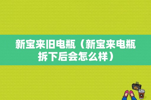 新宝来旧电瓶（新宝来电瓶拆下后会怎么样）