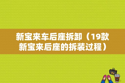 新宝来车后座拆卸（19款新宝来后座的拆装过程）