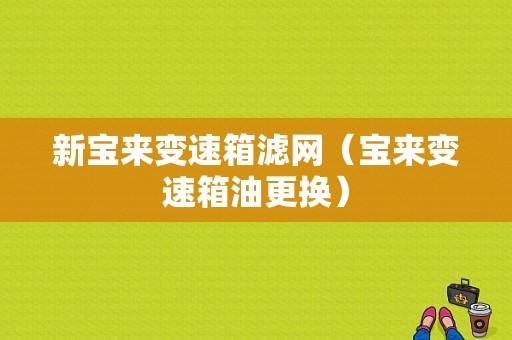 新宝来变速箱滤网（宝来变速箱油更换）-图1