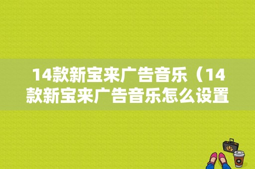 14款新宝来广告音乐（14款新宝来广告音乐怎么设置）