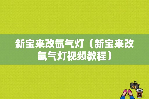 新宝来改氙气灯（新宝来改氙气灯视频教程）