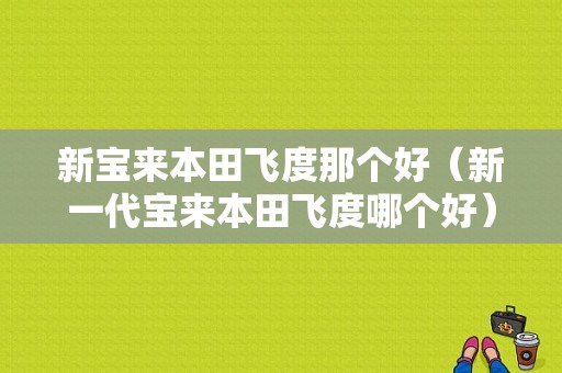 新宝来本田飞度那个好（新一代宝来本田飞度哪个好）